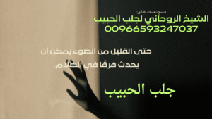 جلب الحبيب: حقيقة أم وهم؟شيخ روحاني صادق في السعودية: 00966593247037جلب الحبيب، رد المطلقة، وعلاج السحر عالم العلاج الروحي